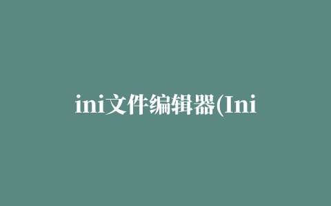 ini文件编辑器(Ini File Editor)