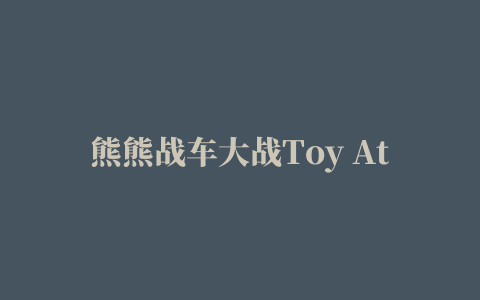 熊熊战车大战Toy Attack