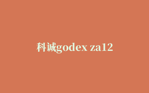 科诚godex za12x打印机驱动