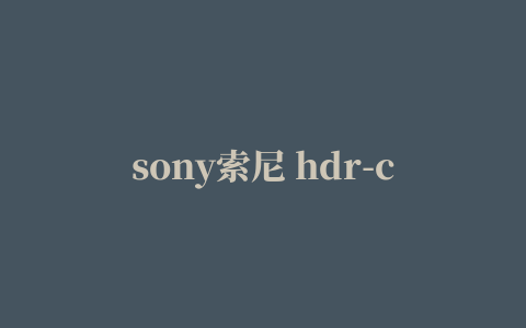 sony索尼 hdr-cx610e说明书