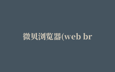 微贝浏览器(web browser)