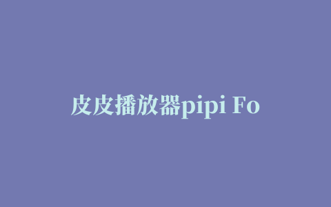 皮皮播放器pipi For Mac