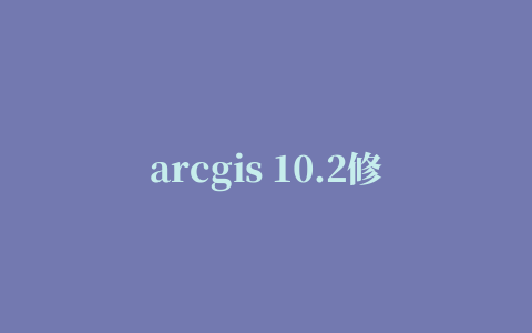 arcgis 10.2修改文件