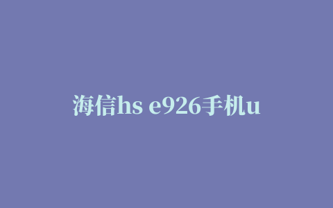 海信hs e926手机usb驱动