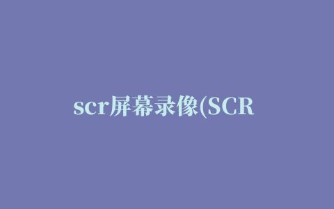 scr屏幕录像(SCR Screen Recorder Pro)