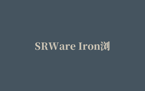 SRWare Iron浏览器(钢铁极速浏览器)