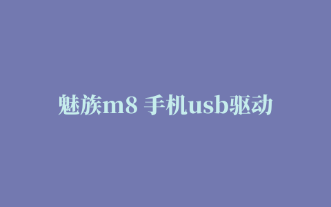 魅族m8 手机usb驱动