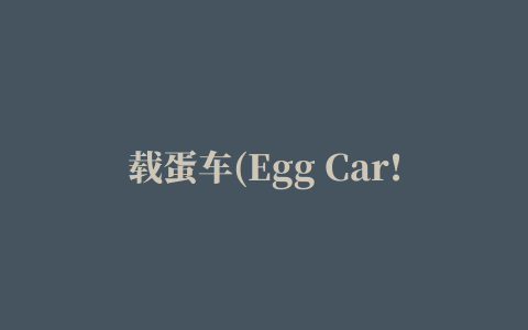 载蛋车(Egg Car!)