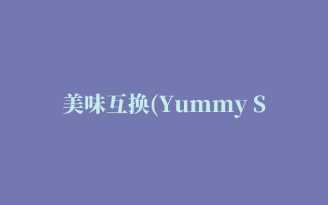 美味互换(Yummy Swap)