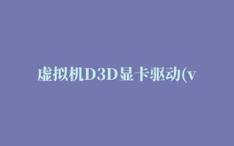 虚拟机D3D显卡驱动(vmware svga ii.rar)